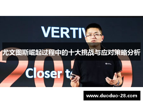 尤文图斯崛起过程中的十大挑战与应对策略分析 尤文图斯崛起过程中的十大挑战与应对策略分析