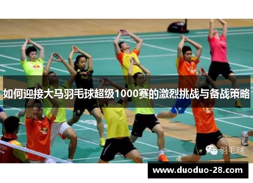 如何迎接大马羽毛球超级1000赛的激烈挑战与备战策略 如何迎接大马羽毛球超级1000赛的激烈挑战与备战策略