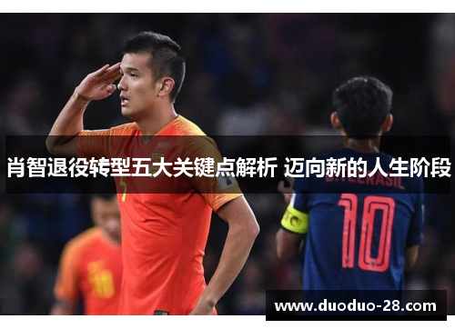 肖智退役转型五大关键点解析 迈向新的人生阶段