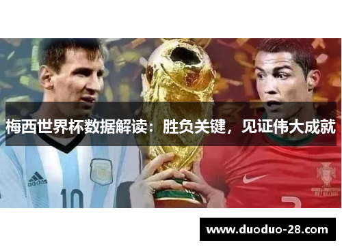 梅西世界杯数据解读:胜负关键,见证伟大成就 梅西世界杯数据解读:胜负关键,见证伟大成就