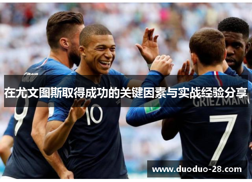 在尤文图斯取得成功的关键因素与实战经验分享