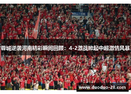 蓉城逆袭河南精彩瞬间回顾:4-2激战掀起中超激情风暴 蓉城逆袭河南精彩瞬间回顾:4-2激战掀起中超激情风暴