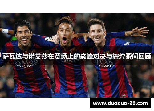 萨瓦达与诺艾莎在赛场上的巅峰对决与辉煌瞬间回顾 萨瓦达与诺艾莎在赛场上的巅峰对决与辉煌瞬间回顾