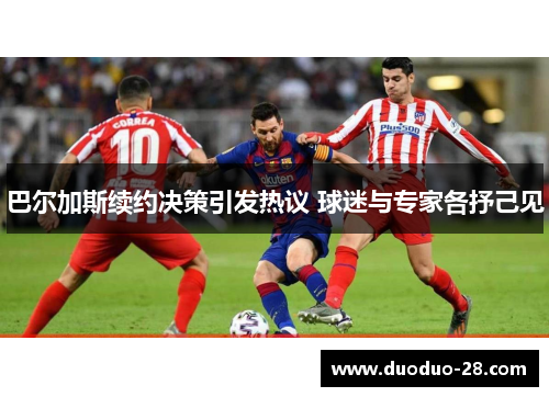 巴尔加斯续约决策引发热议 球迷与专家各抒己见 巴尔加斯续约决策引发热议 球迷与专家各抒己见