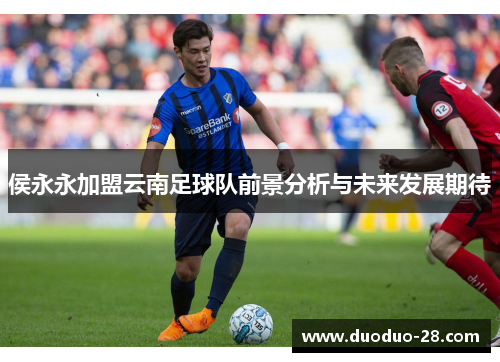 侯永永加盟云南足球队前景分析与未来发展期待 侯永永加盟云南足球队前景分析与未来发展期待