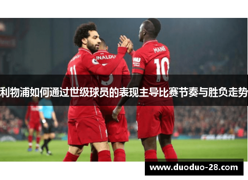 利物浦如何通过世级球员的表现主导比赛节奏与胜负走势 利物浦如何通过世级球员的表现主导比赛节奏与胜负走势