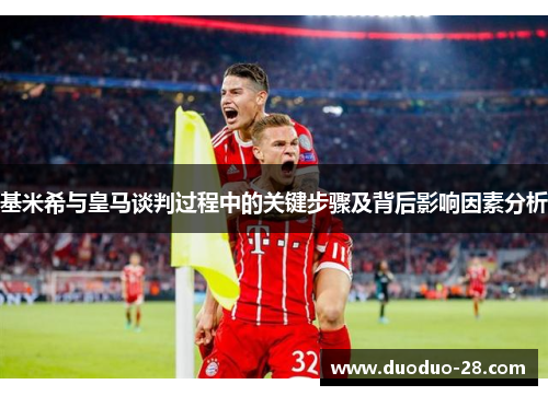 基米希与皇马谈判过程中的关键步骤及背后影响因素分析 基米希与皇马谈判过程中的关键步骤及背后影响因素分析