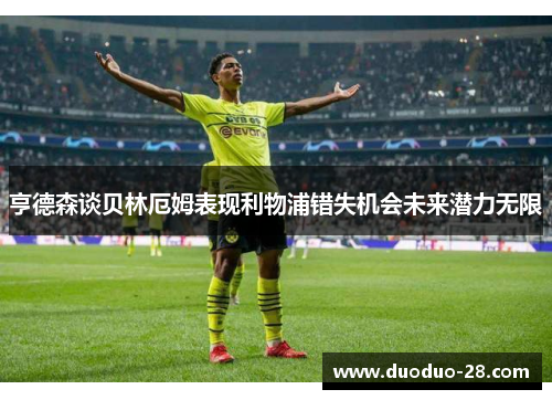 亨德森谈贝林厄姆表现利物浦错失机会未来潜力无限