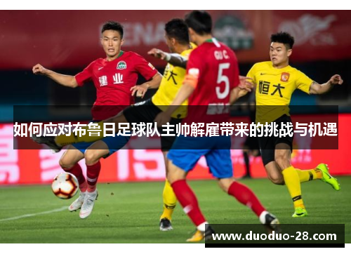 如何应对布鲁日足球队主帅解雇带来的挑战与机遇