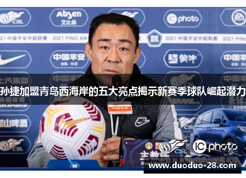 孙捷加盟青岛西海岸的五大亮点揭示新赛季球队崛起潜力 孙捷加盟青岛西海岸的五大亮点揭示新赛季球队崛起潜力