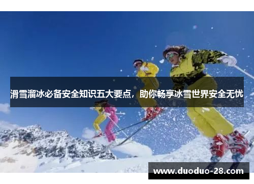 滑雪溜冰必备安全知识五大要点，助你畅享冰雪世界安全无忧