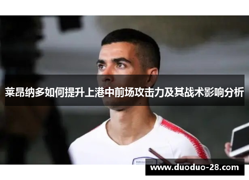 莱昂纳多如何提升上港中前场攻击力及其战术影响分析 莱昂纳多如何提升上港中前场攻击力及其战术影响分析