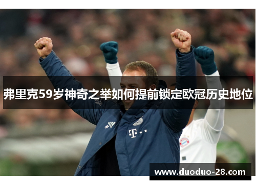 弗里克59岁神奇之举如何提前锁定欧冠历史地位