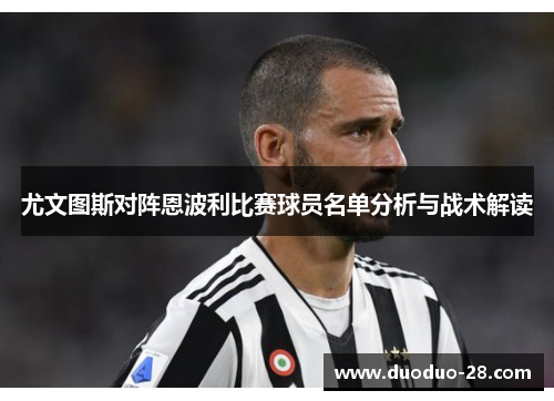 尤文图斯对阵恩波利比赛球员名单分析与战术解读 尤文图斯对阵恩波利比赛球员名单分析与战术解读