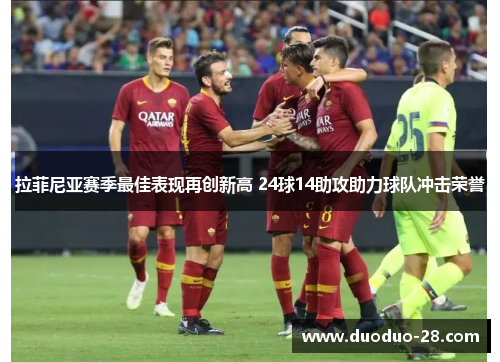 拉菲尼亚赛季最佳表现再创新高 24球14助攻助力球队冲击荣誉 拉菲尼亚赛季最佳表现再创新高 24球14助攻助力球队冲击荣誉