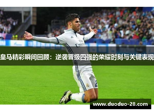 皇马精彩瞬间回顾：逆袭晋级四强的荣耀时刻与关键表现