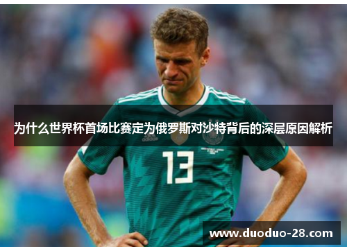 为什么世界杯首场比赛定为俄罗斯对沙特背后的深层原因解析