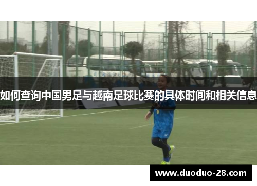 如何查询中国男足与越南足球比赛的具体时间和相关信息