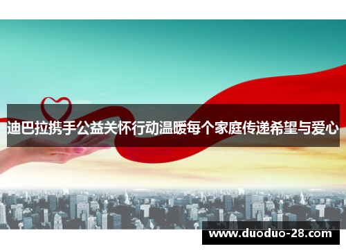 迪巴拉携手公益关怀行动温暖每个家庭传递希望与爱心 迪巴拉携手公益关怀行动温暖每个家庭传递希望与爱心