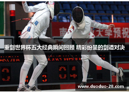 重剑世界杯五大经典瞬间回顾 精彩纷呈的剑道对决 重剑世界杯五大经典瞬间回顾 精彩纷呈的剑道对决