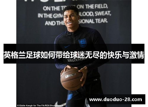 英格兰足球如何带给球迷无尽的快乐与激情 英格兰足球如何带给球迷无尽的快乐与激情