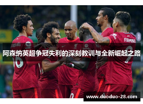 阿森纳英超争冠失利的深刻教训与全新崛起之路 阿森纳英超争冠失利的深刻教训与全新崛起之路