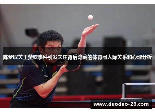 陈梦取关王楚钦事件引发关注背后隐藏的体育圈人际关系和心理分析 陈梦取关王楚钦事件引发关注背后隐藏的体育圈人际关系和心理分析