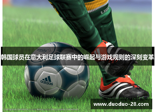 韩国球员在意大利足球联赛中的崛起与游戏规则的深刻变革 韩国球员在意大利足球联赛中的崛起与游戏规则的深刻变革
