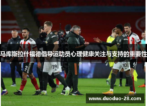 马库斯拉什福德倡导运动员心理健康关注与支持的重要性