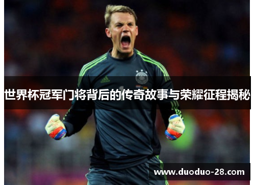 世界杯冠军门将背后的传奇故事与荣耀征程揭秘 世界杯冠军门将背后的传奇故事与荣耀征程揭秘