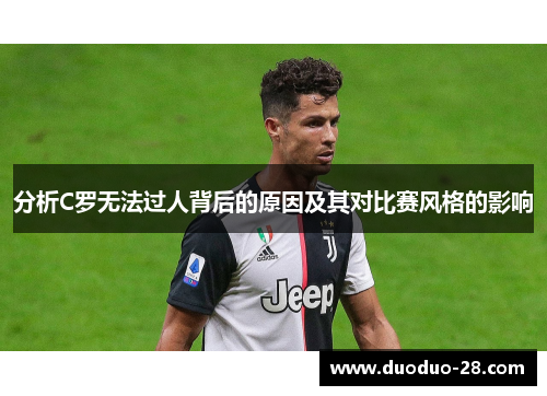 分析C罗无法过人背后的原因及其对比赛风格的影响