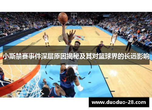 小斯禁赛事件深层原因揭秘及其对篮球界的长远影响