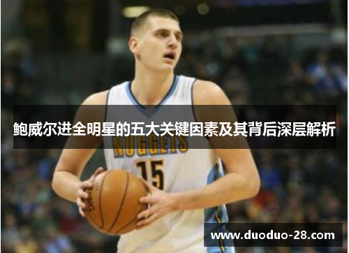 鲍威尔进全明星的五大关键因素及其背后深层解析 鲍威尔进全明星的五大关键因素及其背后深层解析