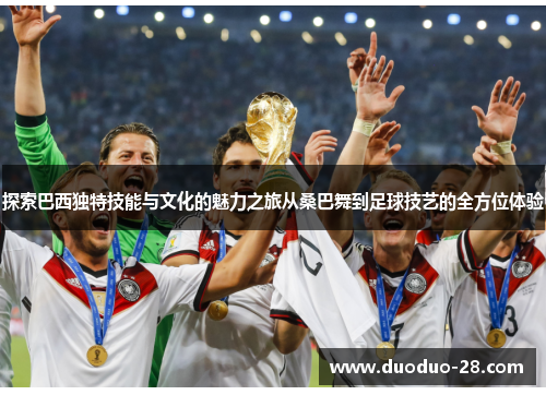 探索巴西独特技能与文化的魅力之旅从桑巴舞到足球技艺的全方位体验 探索巴西独特技能与文化的魅力之旅从桑巴舞到足球技艺的全方位体验
