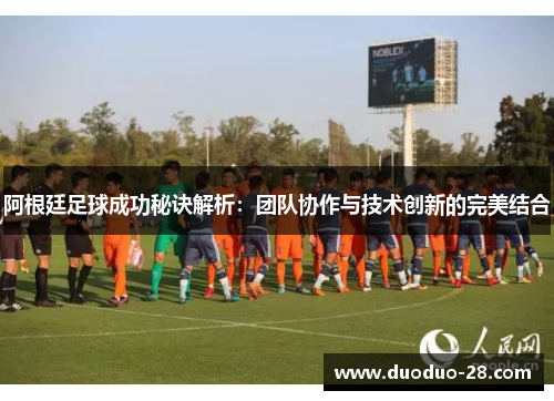 阿根廷足球成功秘诀解析：团队协作与技术创新的完美结合