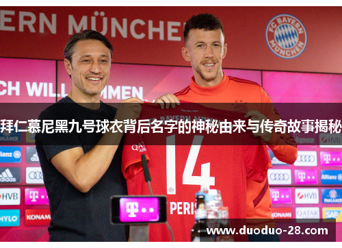 拜仁慕尼黑九号球衣背后名字的神秘由来与传奇故事揭秘 拜仁慕尼黑九号球衣背后名字的神秘由来与传奇故事揭秘
