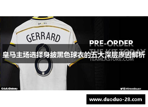 皇马主场选择身披黑色球衣的五大深层原因解析 皇马主场选择身披黑色球衣的五大深层原因解析