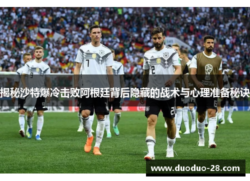 揭秘沙特爆冷击败阿根廷背后隐藏的战术与心理准备秘诀 揭秘沙特爆冷击败阿根廷背后隐藏的战术与心理准备秘诀