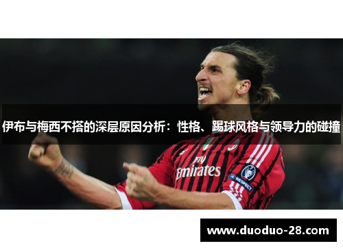 伊布与梅西不搭的深层原因分析:性格、踢球风格与领导力的碰撞 伊布与梅西不搭的深层原因分析:性格、踢球风格与领导力的碰撞