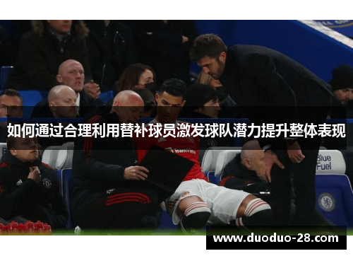 如何通过合理利用替补球员激发球队潜力提升整体表现