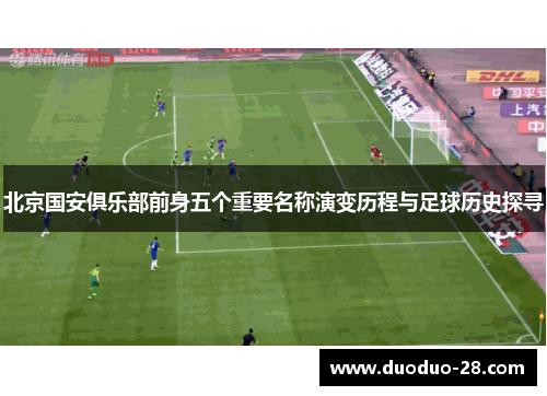 北京国安俱乐部前身五个重要名称演变历程与足球历史探寻 北京国安俱乐部前身五个重要名称演变历程与足球历史探寻