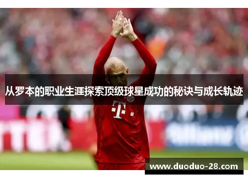 从罗本的职业生涯探索顶级球星成功的秘诀与成长轨迹