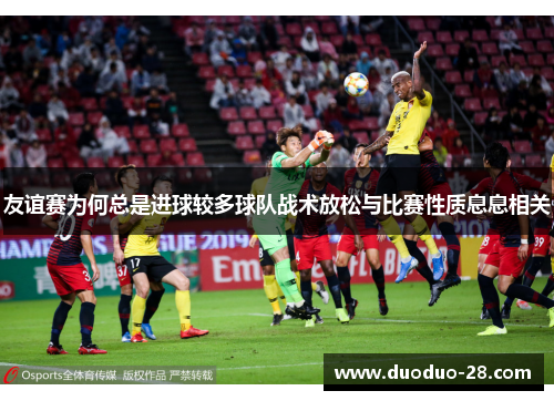 友谊赛为何总是进球较多球队战术放松与比赛性质息息相关