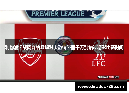 利物浦迎战阿森纳巅峰对决激情碰撞千万别错过精彩比赛时间 利物浦迎战阿森纳巅峰对决激情碰撞千万别错过精彩比赛时间
