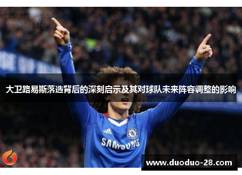 大卫路易斯落选背后的深刻启示及其对球队未来阵容调整的影响 大卫路易斯落选背后的深刻启示及其对球队未来阵容调整的影响