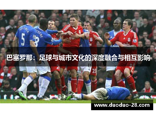 巴塞罗那：足球与城市文化的深度融合与相互影响