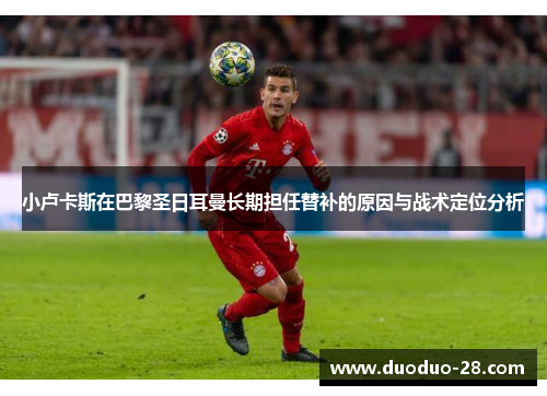 小卢卡斯在巴黎圣日耳曼长期担任替补的原因与战术定位分析