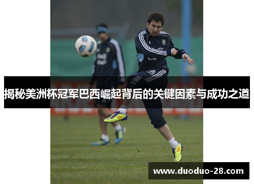 揭秘美洲杯冠军巴西崛起背后的关键因素与成功之道 揭秘美洲杯冠军巴西崛起背后的关键因素与成功之道