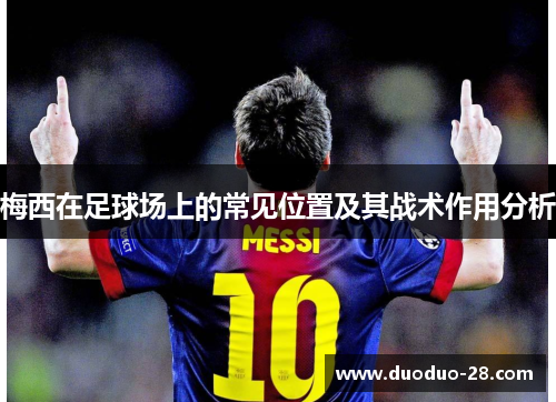 梅西在足球场上的常见位置及其战术作用分析 梅西在足球场上的常见位置及其战术作用分析