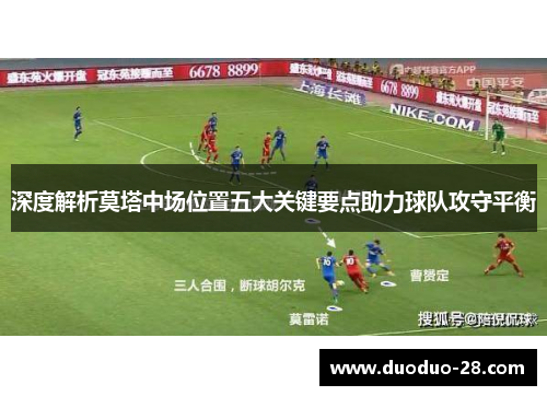 深度解析莫塔中场位置五大关键要点助力球队攻守平衡 深度解析莫塔中场位置五大关键要点助力球队攻守平衡